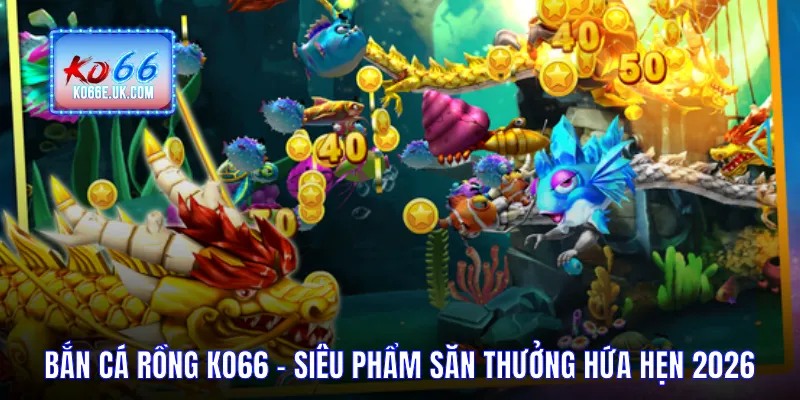 Bắn Cá Rồng KO66 – Siêu Phẩm Săn Thưởng Đầy Uy Tín 2026