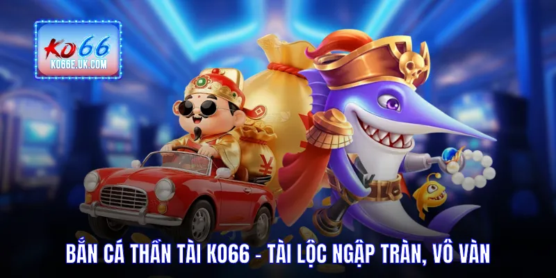 Bắn Cá Thần Tài KO66 - Tài Lộc Ngập Tràn, Săn Thưởng Vô Vàn