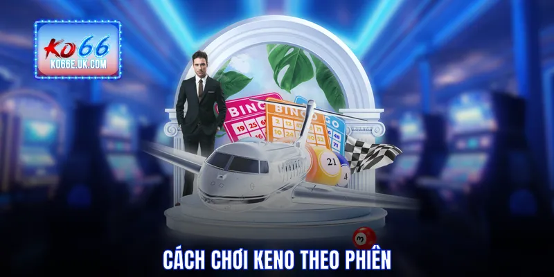 Cách chơi Keno theo phiên