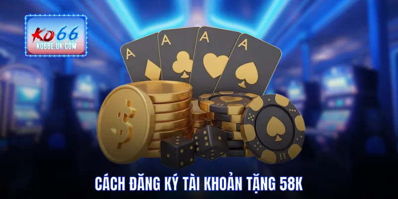 Cách đăng ký tài khoản tặng 58k nhanh