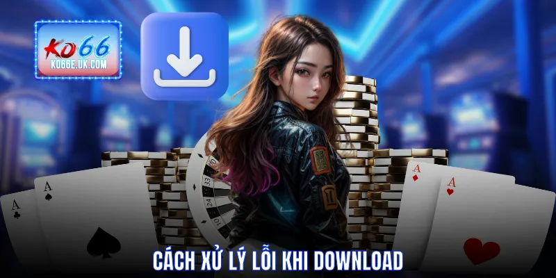 Cách xử lý lỗi khi download