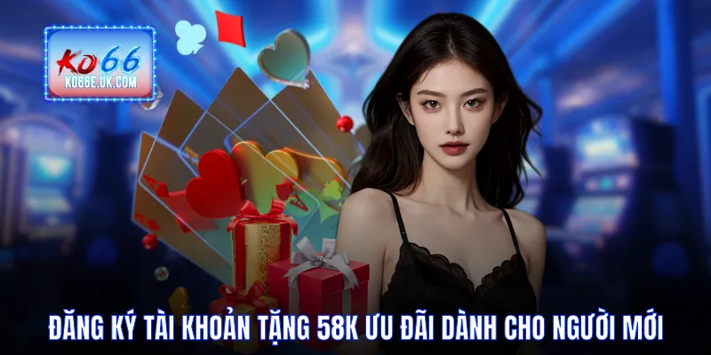 Đăng Ký Tài Khoản Tặng 58k Ưu Đãi Dành Cho Người Mới