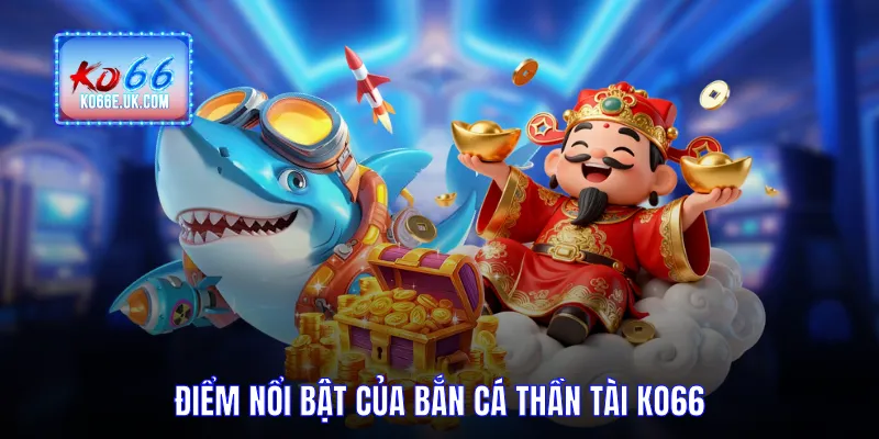 Điểm nổi bật của bắn cá thần tài KO66