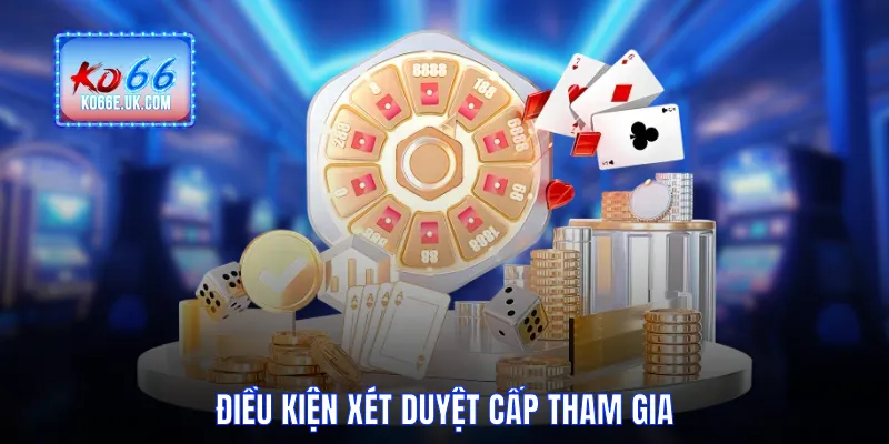 Điều kiện xét duyệt cấp tham gia