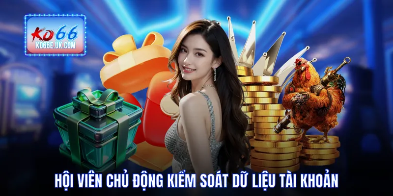 Hội viên chủ động kiểm soát dữ liệu tài khoản