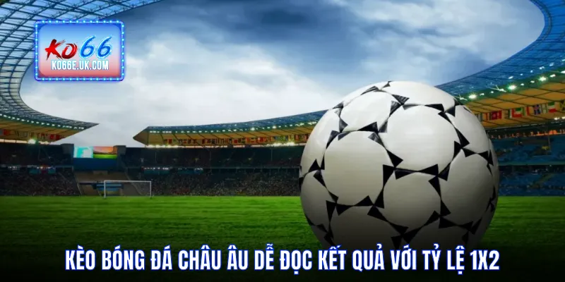 Kèo Bóng Đá Châu Âu Dễ Đọc Kết Quả Với Tỷ Lệ 1X2