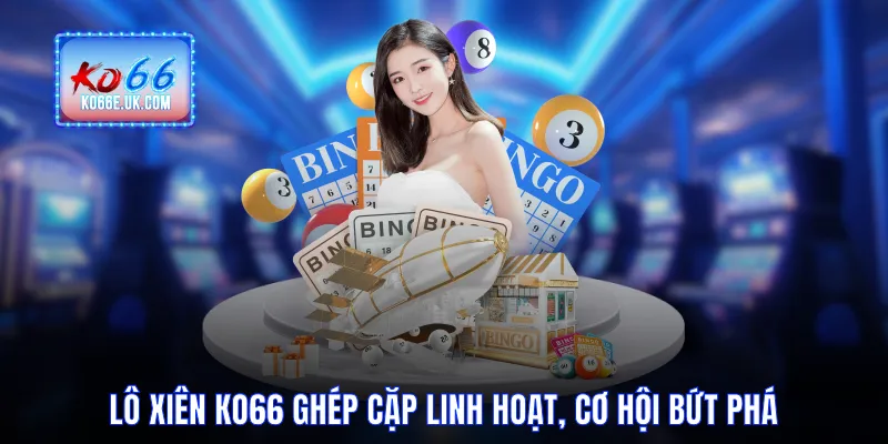 Lô Xiên KO66 Chơi Ghép Cặp Linh Hoạt, Cơ Hội Bứt Phá Lớn