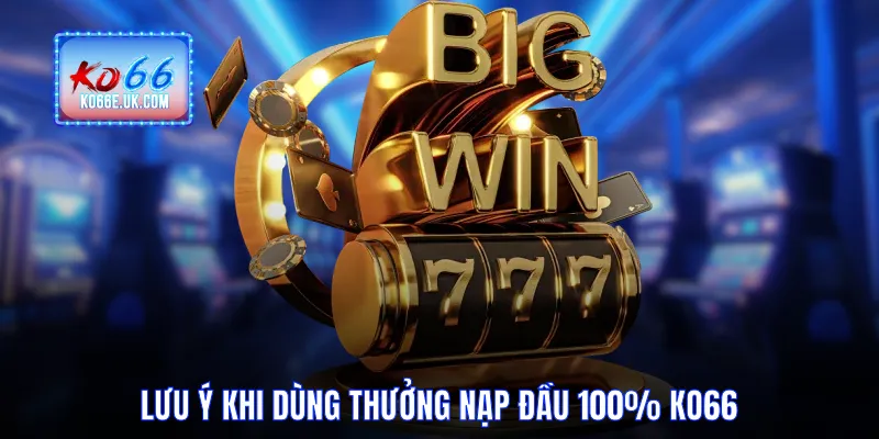 Lưu ý khi dùng thưởng nạp đầu 100% KO66
