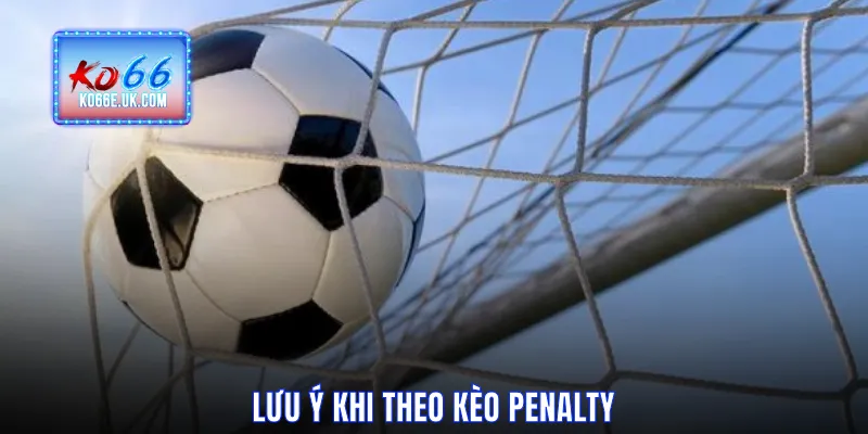 Lưu ý khi theo Kèo Penalty