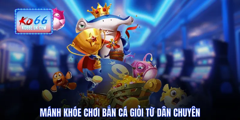 Mánh khóe chơi bắn cá giỏi từ dân chuyên