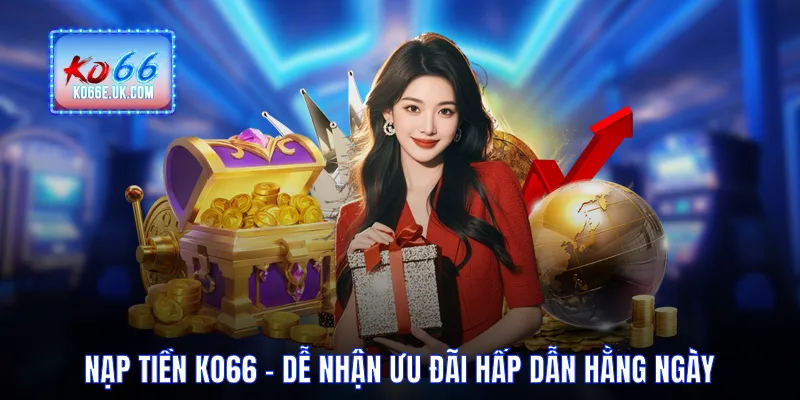 Nạp Tiền KO66 - Cực Dễ Nhận Ưu Đãi Hấp Dẫn Hằng Ngày