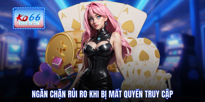 Ngăn chặn rủi ro khi bị mất quyền truy cập