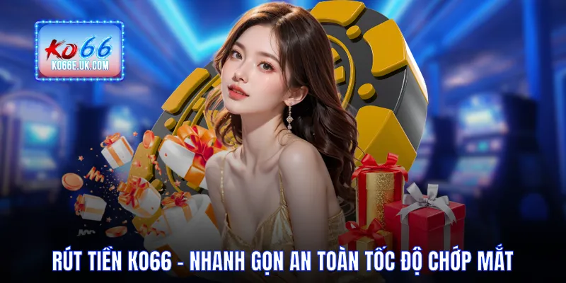 Rút Tiền KO66 - Nhanh Gọn An Toàn Với Tốc Độ Chớp Mắt
