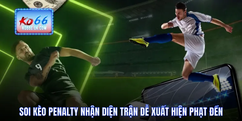Soi Kèo Penalty Nhận Diện Trận Dễ Xuất Hiện Phạt Đền