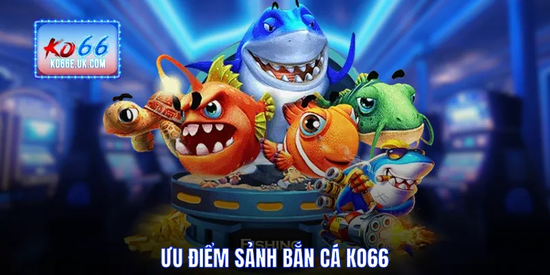 Ưu điểm sảnh bắn cá KO66