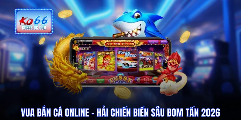 Vua Bắn Cá Online - Hải Chiến Biển Sâu Bom Tấn Năm 2026