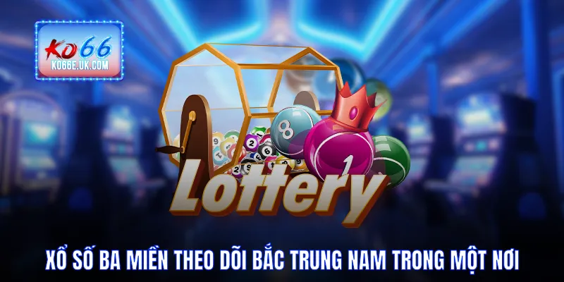 Xổ Số Ba Miền Theo Dõi Bắc Trung Nam Trong Một Nơi